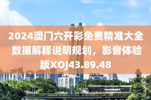 2024澳门六开彩免费精准大全 数据解释说明规划，影音体验版XOJ43.89.48