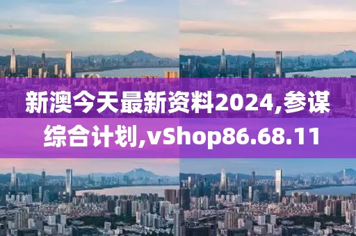 新澳今天最新资料2024,参谋 综合计划,vShop86.68.11