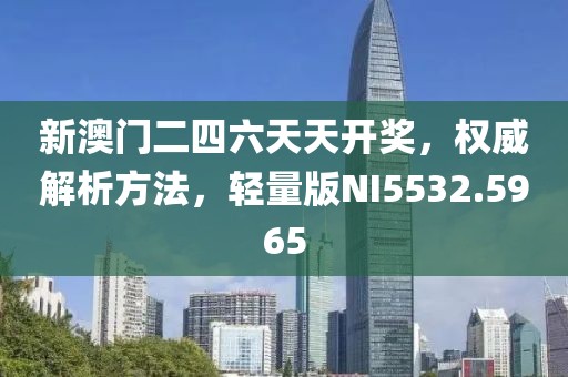 新澳门二四六天天开奖，权威解析方法，轻量版NI5532.5965