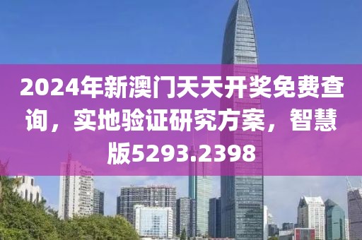 2024年新澳门天天开奖免费查询，实地验证研究方案，智慧版5293.2398