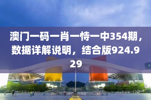 澳门一码一肖一恃一中354期，数据详解说明，结合版924.929