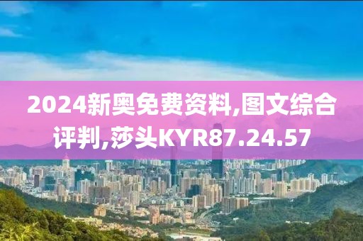 2024新奥免费资料,图文综合评判,莎头KYR87.24.57
