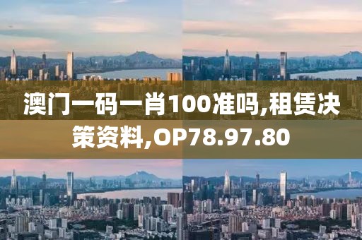 澳门一码一肖100准吗,租赁决策资料,OP78.97.80