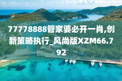 77778888管家婆必开一肖,创新策略执行_风尚版XZM66.792