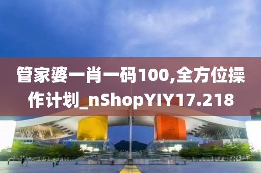 管家婆一肖一码100,全方位操作计划_nShopYIY17.218