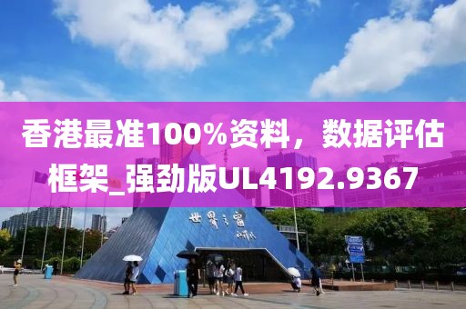 香港最准100%资料，数据评估框架_强劲版UL4192.9367