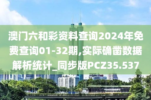 澳门六和彩资料查询2024年免费查询01-32期,实际确凿数据解析统计_同步版PCZ35.537