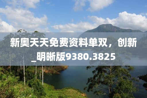 新奥天天免费资料单双，创新_明晰版9380.3825