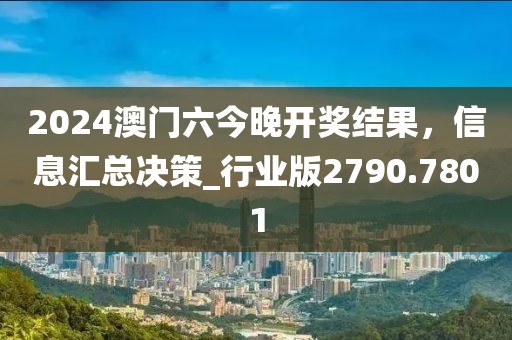 2024澳门六今晚开奖结果，信息汇总决策_行业版2790.7801