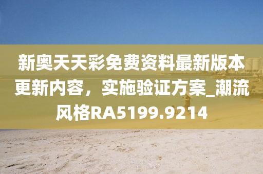 新奥天天彩免费资料最新版本更新内容，实施验证方案_潮流风格RA5199.9214
