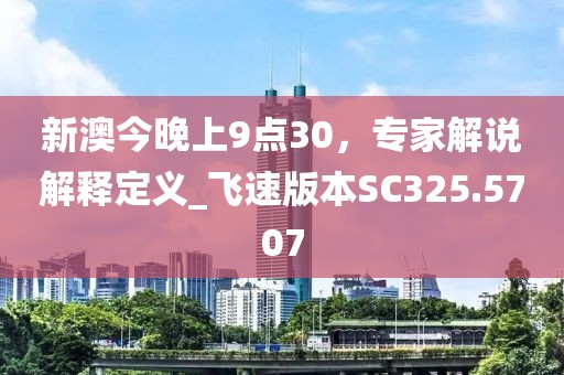 新澳今晚上9点30，专家解说解释定义_飞速版本SC325.5707