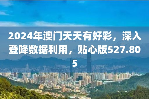 2024年澳门天天有好彩，深入登降数据利用，贴心版527.805