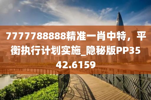 7777788888精准一肖中特，平衡执行计划实施_隐秘版PP3542.6159