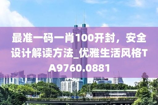 最准一码一肖100开封，安全设计解读方法_优雅生活风格TA9760.0881
