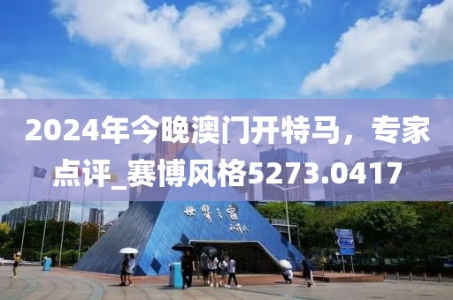 2024年今晚澳门开特马，专家点评_赛博风格5273.0417