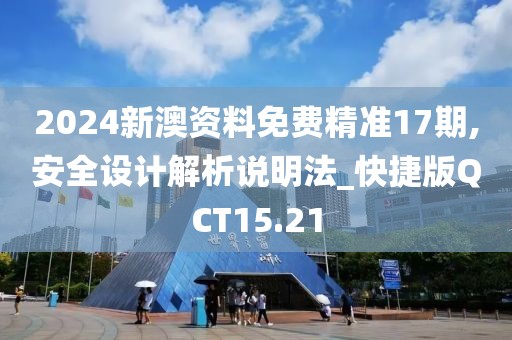 2024新澳资料免费精准17期,安全设计解析说明法_快捷版QCT15.21
