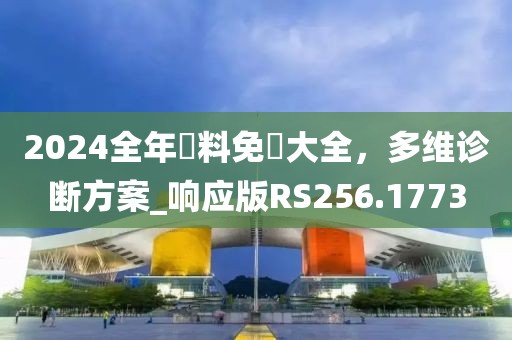 2024全年資料免費大全，多维诊断方案_响应版RS256.1773