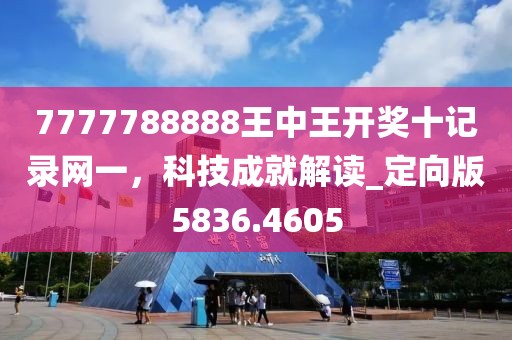 7777788888王中王开奖十记录网一，科技成就解读_定向版5836.4605