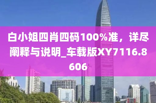 白小姐四肖四码100%准，详尽阐释与说明_车载版XY7116.8606