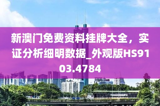 新澳门免费资料挂牌大全，实证分析细明数据_外观版HS9103.4784