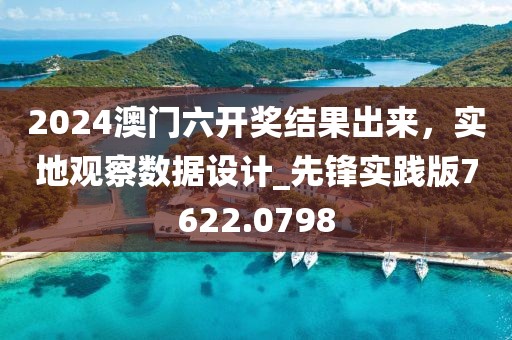 2024澳门六开奖结果出来，实地观察数据设计_先锋实践版7622.0798