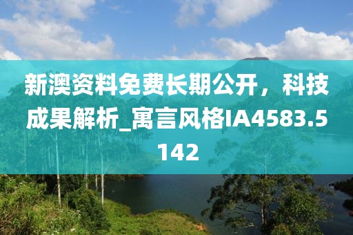 新澳资料免费长期公开，科技成果解析_寓言风格IA4583.5142