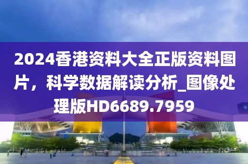 2024香港资料大全正版资料图片，科学数据解读分析_图像处理版HD6689.7959