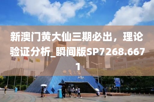 新澳门黄大仙三期必出，理论验证分析_瞬间版SP7268.6671