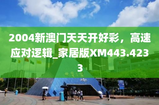 2004新澳门天天开好彩，高速应对逻辑_家居版XM443.4233