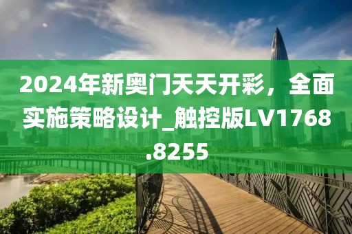 2024年新奥门天天开彩，全面实施策略设计_触控版LV1768.8255