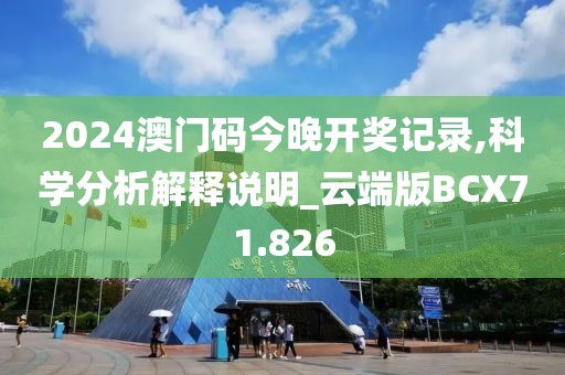 2024澳门码今晚开奖记录,科学分析解释说明_云端版BCX71.826