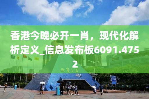 香港今晚必开一肖，现代化解析定义_信息发布板6091.4752