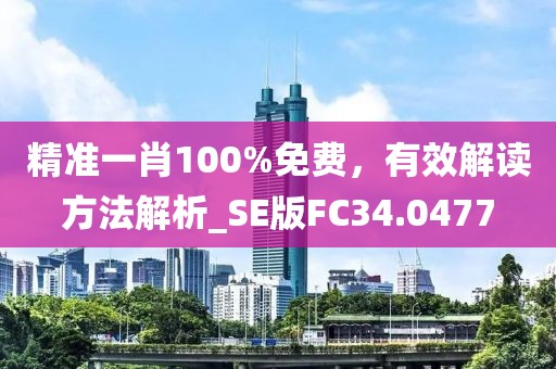 精准一肖100%免费，有效解读方法解析_SE版FC34.0477