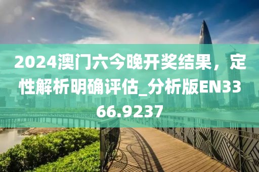 2024澳门六今晚开奖结果，定性解析明确评估_分析版EN3366.9237