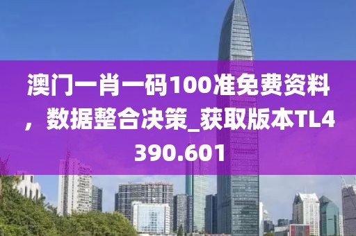 澳门一肖一码100准免费资料，数据整合决策_获取版本TL4390.601
