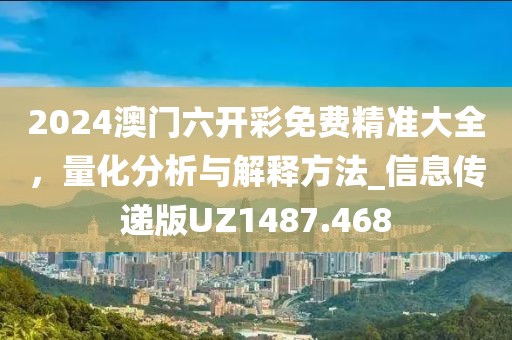 2024澳门六开彩免费精准大全，量化分析与解释方法_信息传递版UZ1487.468