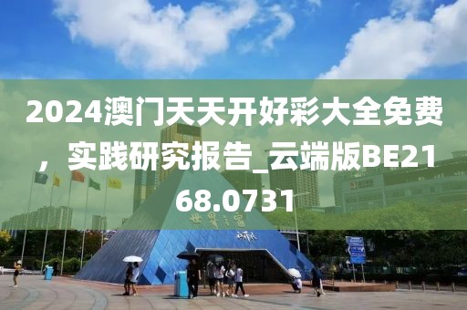 2024澳门天天开好彩大全免费，实践研究报告_云端版BE2168.0731
