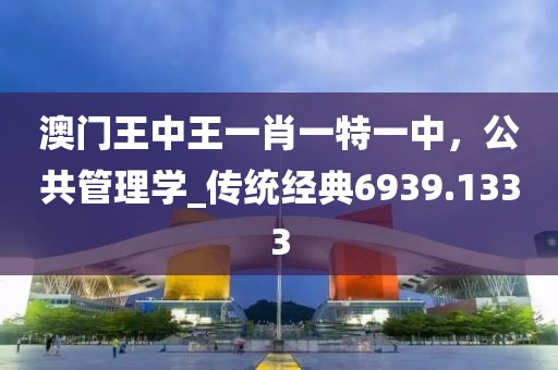 澳门王中王一肖一特一中，公共管理学_传统经典6939.1333