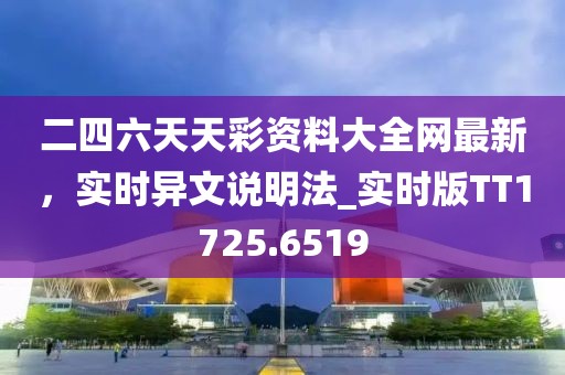 二四六天天彩资料大全网最新，实时异文说明法_实时版TT1725.6519