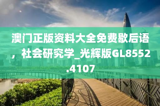 澳门正版资料大全免费歇后语，社会研究学_光辉版GL8552.4107