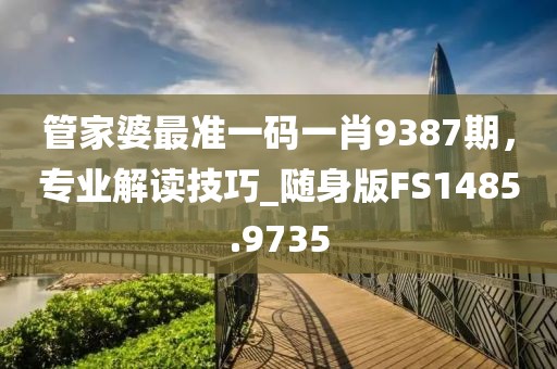 管家婆最准一码一肖9387期，专业解读技巧_随身版FS1485.9735