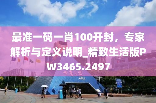 最准一码一肖100开封，专家解析与定义说明_精致生活版PW3465.2497