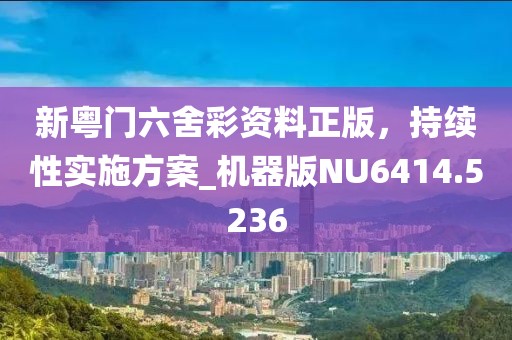 新粤门六舍彩资料正版，持续性实施方案_机器版NU6414.5236