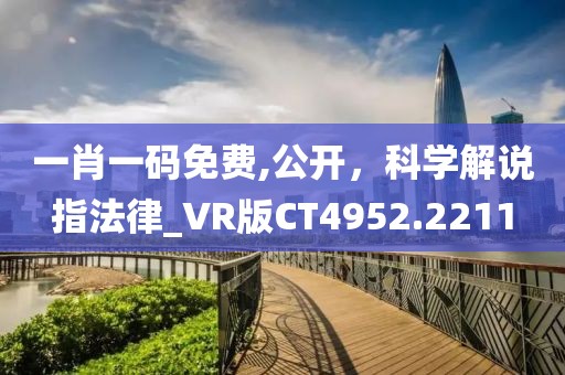 一肖一码免费,公开，科学解说指法律_VR版CT4952.2211